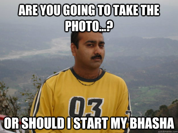 are you going to take the photo...? or should i start my bhasha  amit