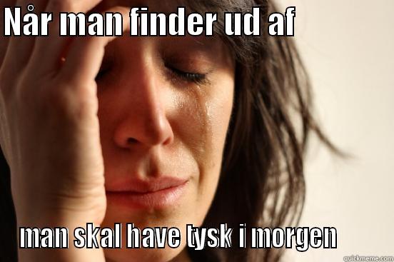 NÅR MAN FINDER UD AF                MAN SKAL HAVE TYSK I MORGEN       First World Problems