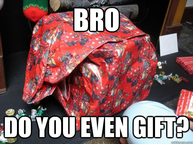 bro do you even gift? - bro do you even gift?  i decided to wrap my own presents this year