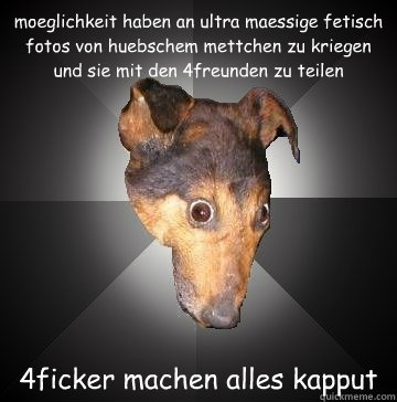 moeglichkeit haben an ultra maessige fetisch fotos von huebschem mettchen zu kriegen und sie mit den 4freunden zu teilen 4ficker machen alles kapput  Depression Dog