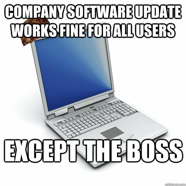 Company software update works fine for all users Except the boss - Company software update works fine for all users Except the boss  Scumbag computer