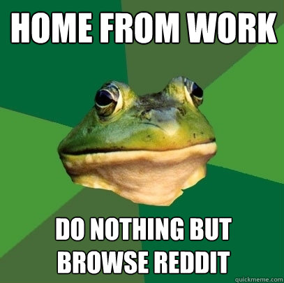 home from work
 do nothing but browse reddit - home from work
 do nothing but browse reddit  Foul Bachelor Frog