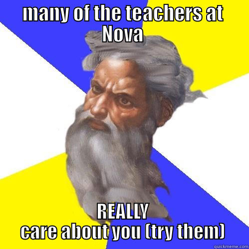 MANY OF THE TEACHERS AT NOVA REALLY CARE ABOUT YOU (TRY THEM) Advice God