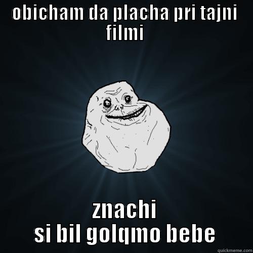 OBICHAM DA PLACHA PRI TAJNI FILMI ZNACHI SI BIL GOLQMO BEBE Forever Alone