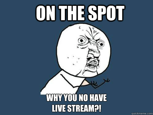 On the spot why you no have 
live stream?!  Y U No