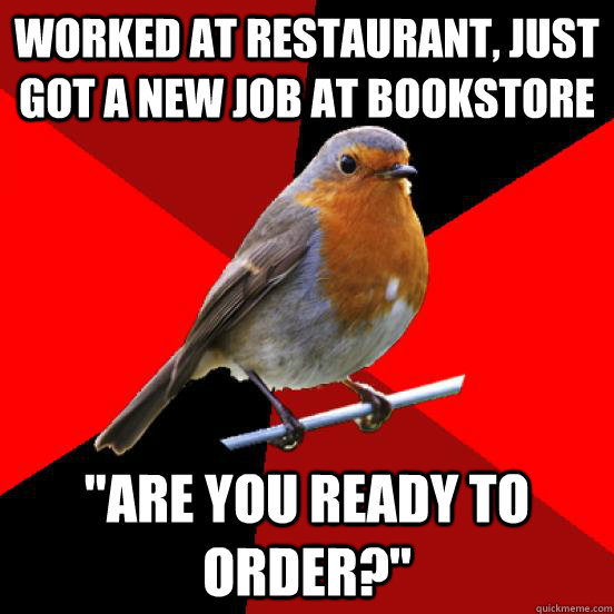 Worked at restaurant, just got a new job at bookstore 