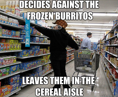 decides against the
 frozen burritos leaves them in the
 cereal aisle - decides against the
 frozen burritos leaves them in the
 cereal aisle  Misc