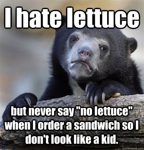 I hate lettuce but never say 