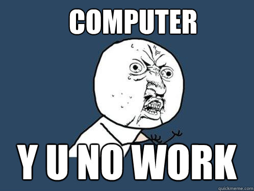 COMPUTER Y U NO WORK  Y U No