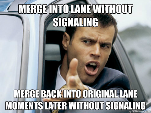 Merge into lane without signaling merge back into original lane moments later without signaling  Asshole driver