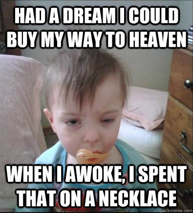 Had a Dream I could Buy My Way to Heaven When I awoke, I spent that on a Necklace  Party Toddler