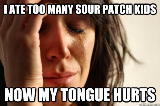 I ate too many sour patch kids Now my tongue hurts  First World Problems