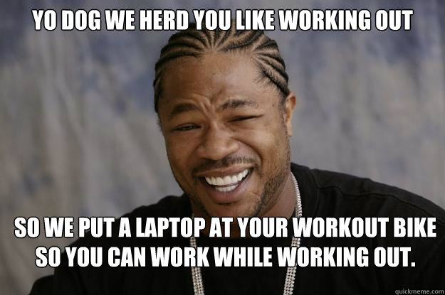 Yo Dog we herd you like working out So we put a laptop at your workout bike so you can work while working out.  Xzibit meme 2