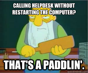 Calling helpdesk without restarting the computer? That's a paddlin'. - Calling helpdesk without restarting the computer? That's a paddlin'.  Paddlin Jasper