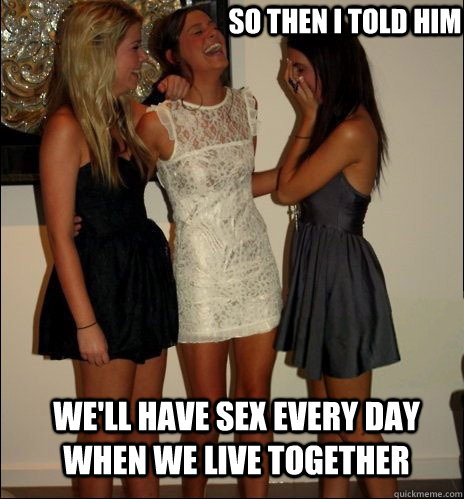 so then i told him we'll have sex every day when we live together  Vindictive Girls