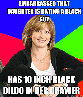 Embarrassed that daughter is dating a black guy Has 10 inch black dildo in her drawer  Sheltering Suburban Mom