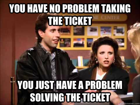 You have no problem taking the ticket you just have a problem solving the ticket  Seinfeld Rental Car