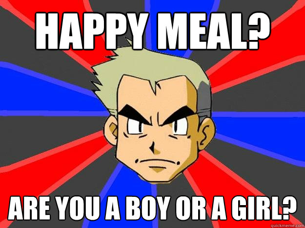 Happy Meal? Are you a boy or a girl?  Professor Oak