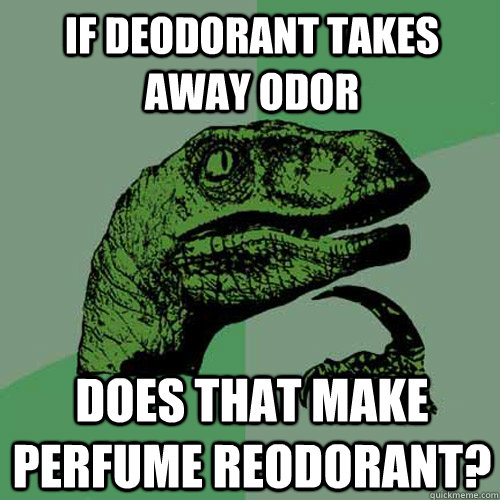 If deodorant takes away odor does that make perfume reodorant? - If deodorant takes away odor does that make perfume reodorant?  Philosoraptor