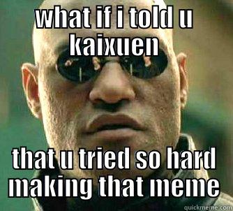 haha loll - WHAT IF I TOLD U KAIXUEN THAT U TRIED SO HARD MAKING THAT MEME Matrix Morpheus