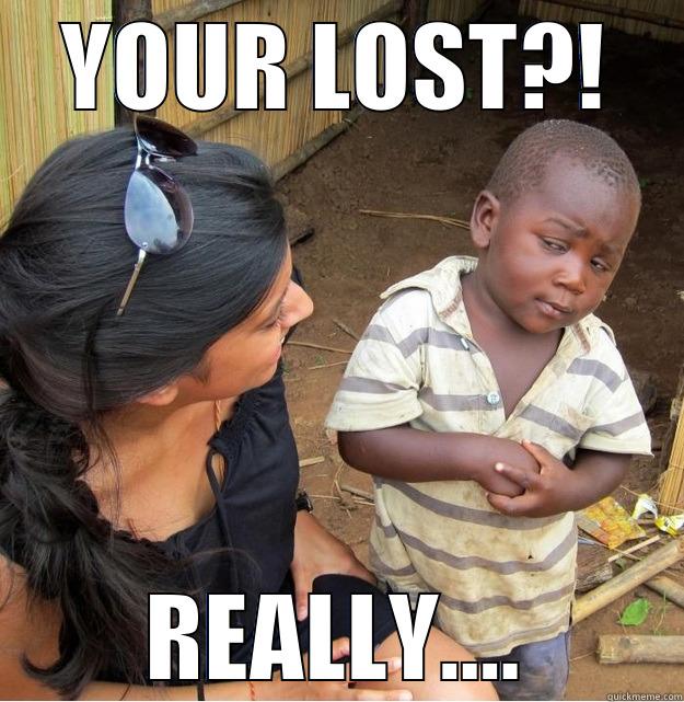 YOUR LOST?! REALLY.... Skeptical Third World Kid