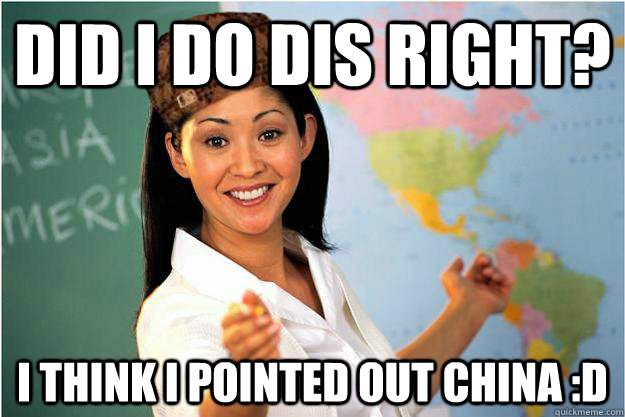 Did i do dis right? i think i pointed out china :D  Scumbag Teacher