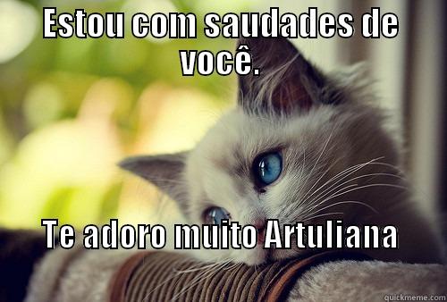 ESTOU COM SAUDADES DE VOCÊ. TE ADORO MUITO ARTULIANA                                                           First World Problems Cat