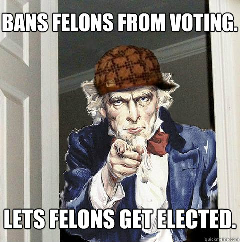 Bans felons from voting. Lets felons get elected.  Scumbag Uncle Sam