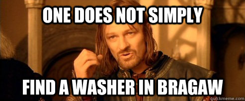 One does not simply find a washer in bragaw  One Does Not Simply