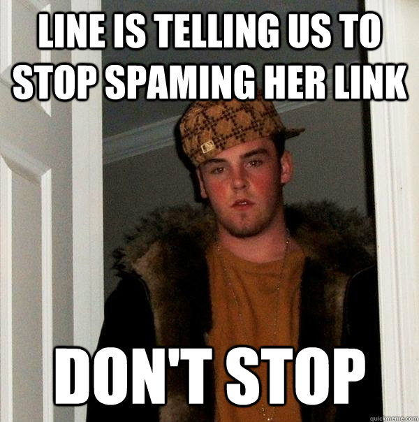 Line is telling us to stop spaming her link Don't stop - Line is telling us to stop spaming her link Don't stop  Scumbag Steve