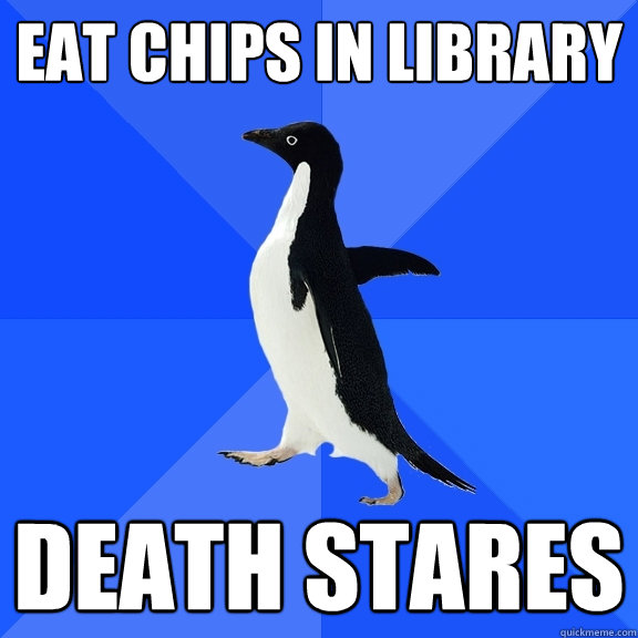 Eat chips in library death stares  Socially Awkward Penguin