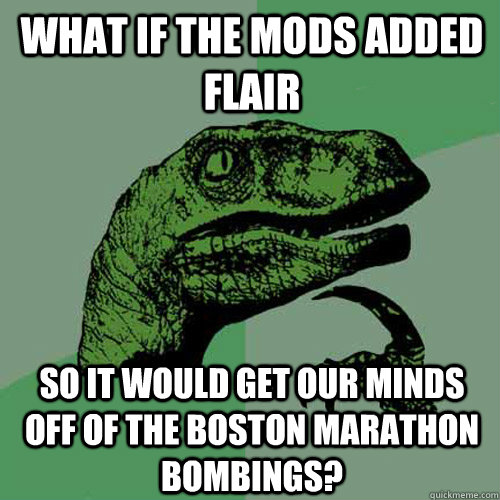 What if the mods added flair so it would get our minds off of the Boston marathon bombings? - What if the mods added flair so it would get our minds off of the Boston marathon bombings?  Philosoraptor