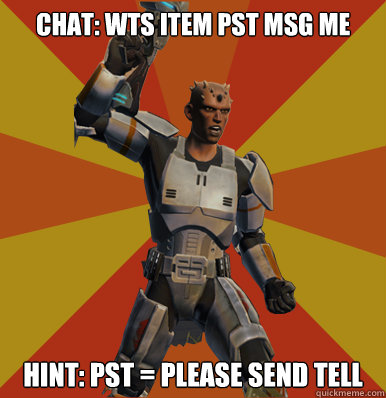 Chat: WTS Item PST msg me Hint: PST = Please Send Tell   Swtor Noob