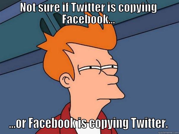 NOT SURE IF TWITTER IS COPYING FACEBOOK... ...OR FACEBOOK IS COPYING TWITTER. Futurama Fry