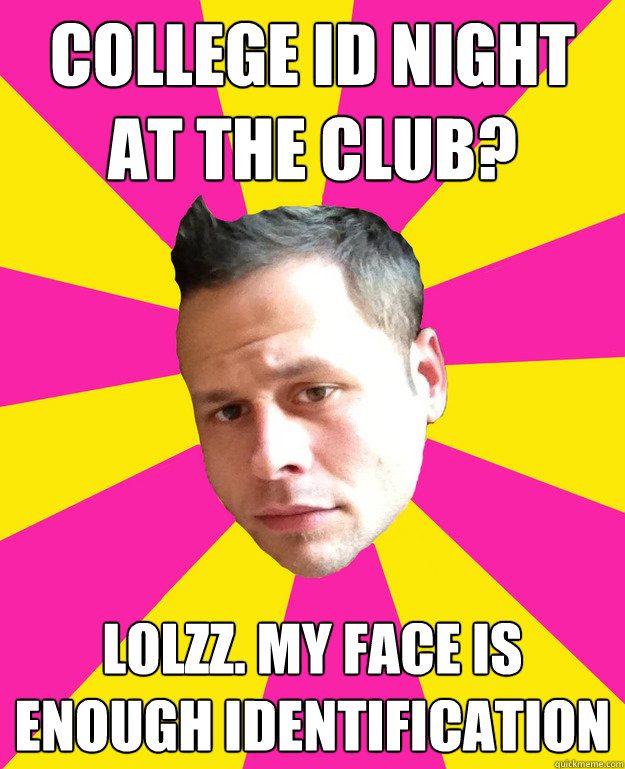 college ID night at the club? LOLzz. my face is enough identification  funny narcissist