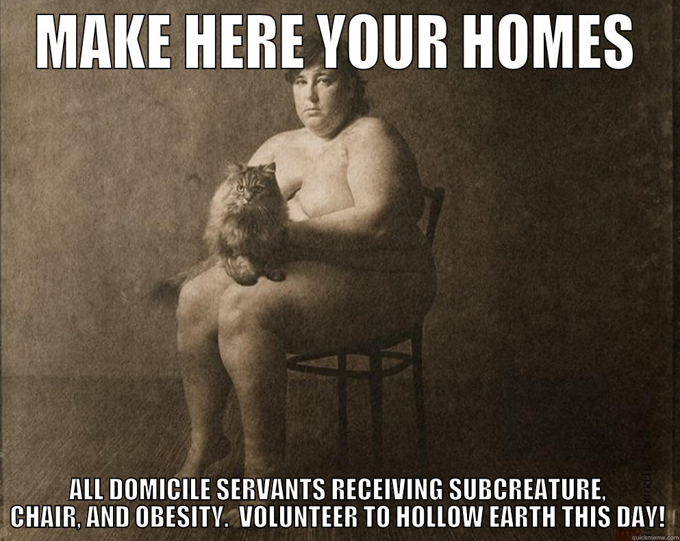 MAKE HERE YOUR HOMES ALL DOMICILE SERVANTS RECEIVING SUBCREATURE, CHAIR, AND OBESITY.  VOLUNTEER TO HOLLOW EARTH THIS DAY! Misc