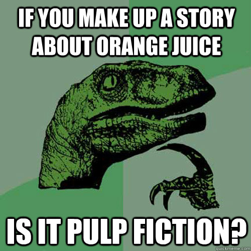 If you make up a story about orange juice Is it pulp fiction?  Philosoraptor