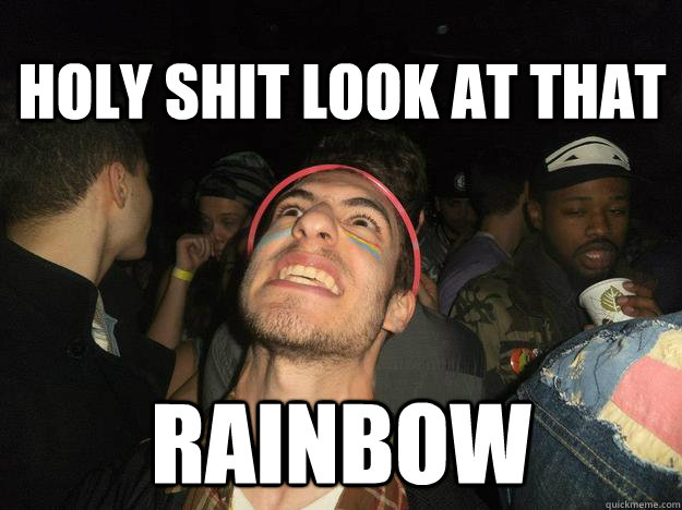 Holy shit look at that Rainbow - Holy shit look at that Rainbow  Raver Rob