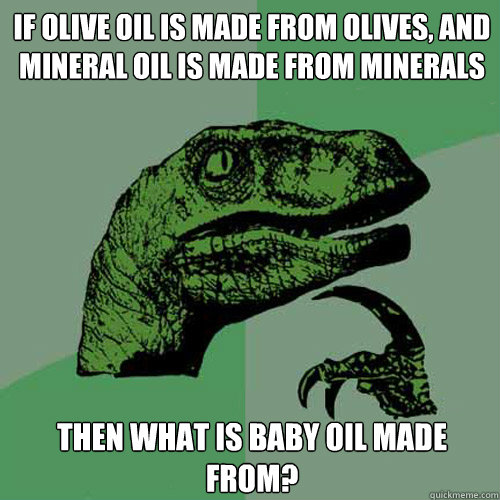 If olive oil is made from olives, and mineral oil is made from minerals then what is baby oil made from?  Philosoraptor