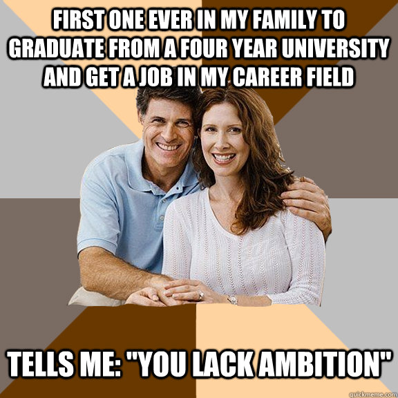 First one ever in my family to graduate from a four year university and get a job in my career field Tells me: 