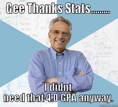 Thanks Stats - GEE THANKS STATS......... I DIDNT NEED THAT 4.0 GPA ANYWAY. Engineering Professor