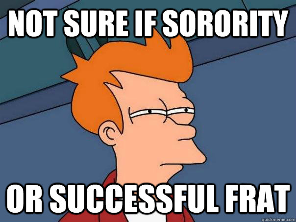 Not sure if sorority Or successful frat  Futurama Fry