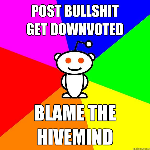 Post bullshit
Get downvoted Blame the hivemind  Reddit Alien