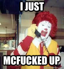 i just mcfucked up - i just mcfucked up  Ronald McDonald