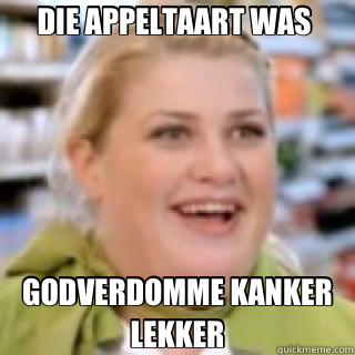 DIE APPELTAART WAS  GODVERDOMME KANKER LEKKER - DIE APPELTAART WAS  GODVERDOMME KANKER LEKKER  plus