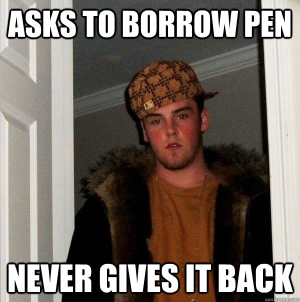 Asks to borrow pen Never gives it back  Scumbag Steve