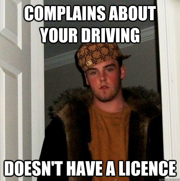 complains about your driving doesn't have a licence  - complains about your driving doesn't have a licence   Scumbag Steve