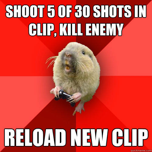 Shoot 5 of 30 Shots in clip, kill enemy reload new clip  