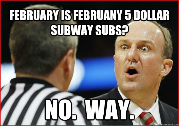 February is Februany 5 dollar subway subs? no.  way.  