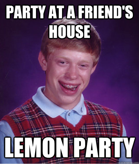 Party at a friend's house Lemon party  Bad Luck Brian